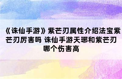 《诛仙手游》紫芒刃属性介绍法宝紫芒刃厉害吗 诛仙手游天琊和紫芒刃哪个伤害高